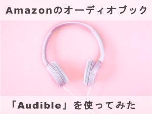 Amazonのオーディオブック「Audible(オーディブル)」を使ってみた【無料体験あり】